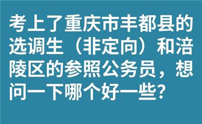 考上了重庆市丰都县的选调生（非定向）和涪陵区的参照公务员，想问一下哪个好一些？