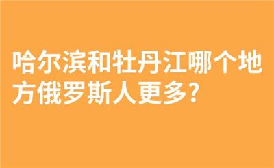 哈尔滨和牡丹江哪个地方俄罗斯人更多?