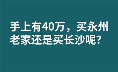 手上有40万，买永州老家还是买长沙呢？