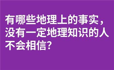 有哪些地理上的事实，没有一定地理知识的人不会相信？