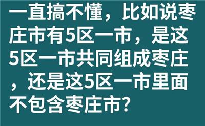 一直搞不懂，比如说枣庄市有5区一市，是这5区一市共同组成枣庄，还是这5区一市里面不包含枣庄市？
