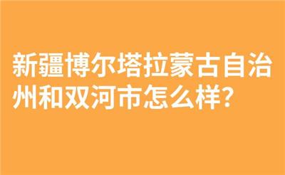 新疆博尔塔拉蒙古自治州和双河市怎么样？