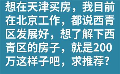 想在天津买房，我目前在北京工作，都说西青区发展好，想了解下西青区的房子，就是200万这样子吧，求推荐?