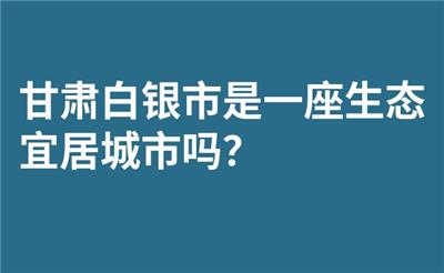 甘肃白银市是一座生态宜居城市吗？
